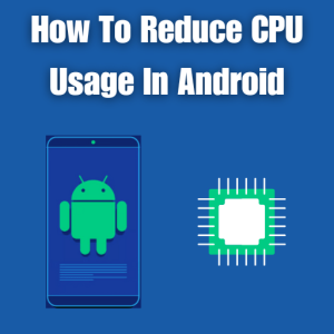 How To Reduce CPU Usage In Android