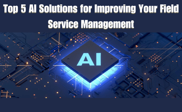 Top 5 AI Solutions for Improving Your Field Service Management